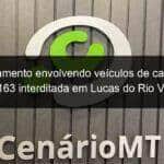 engavetamento envolvendo veiculos de carga deixa br 163 interditada em lucas do rio verde 1094700