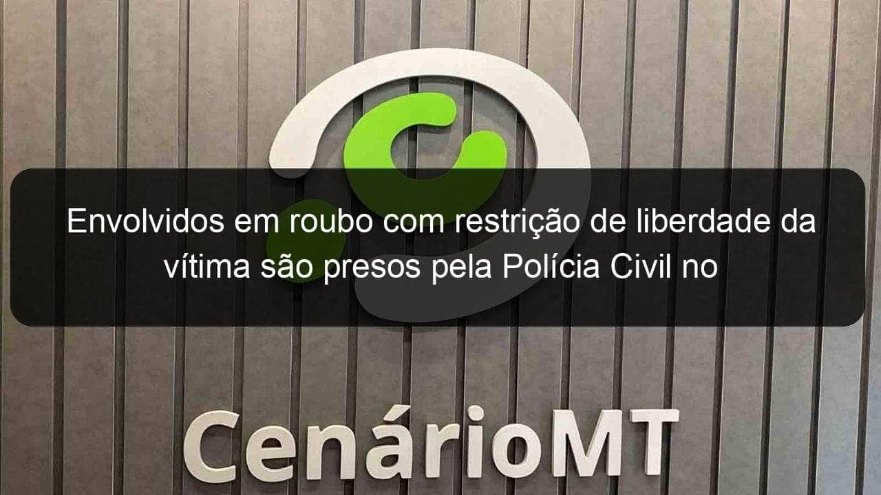 envolvidos em roubo com restricao de liberdade da vitima sao presos pela policia civil no interior 1007936