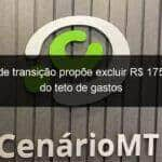 equipe de transicao propoe excluir r 175 bilhoes do teto de gastos 1249883