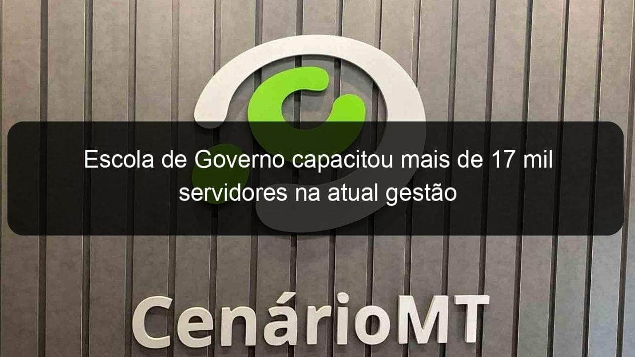 escola de governo capacitou mais de 17 mil servidores na atual gestao 786523