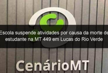 escola suspende atividades por causa da morte de estudante na mt 449 em lucas do rio verde 1126495