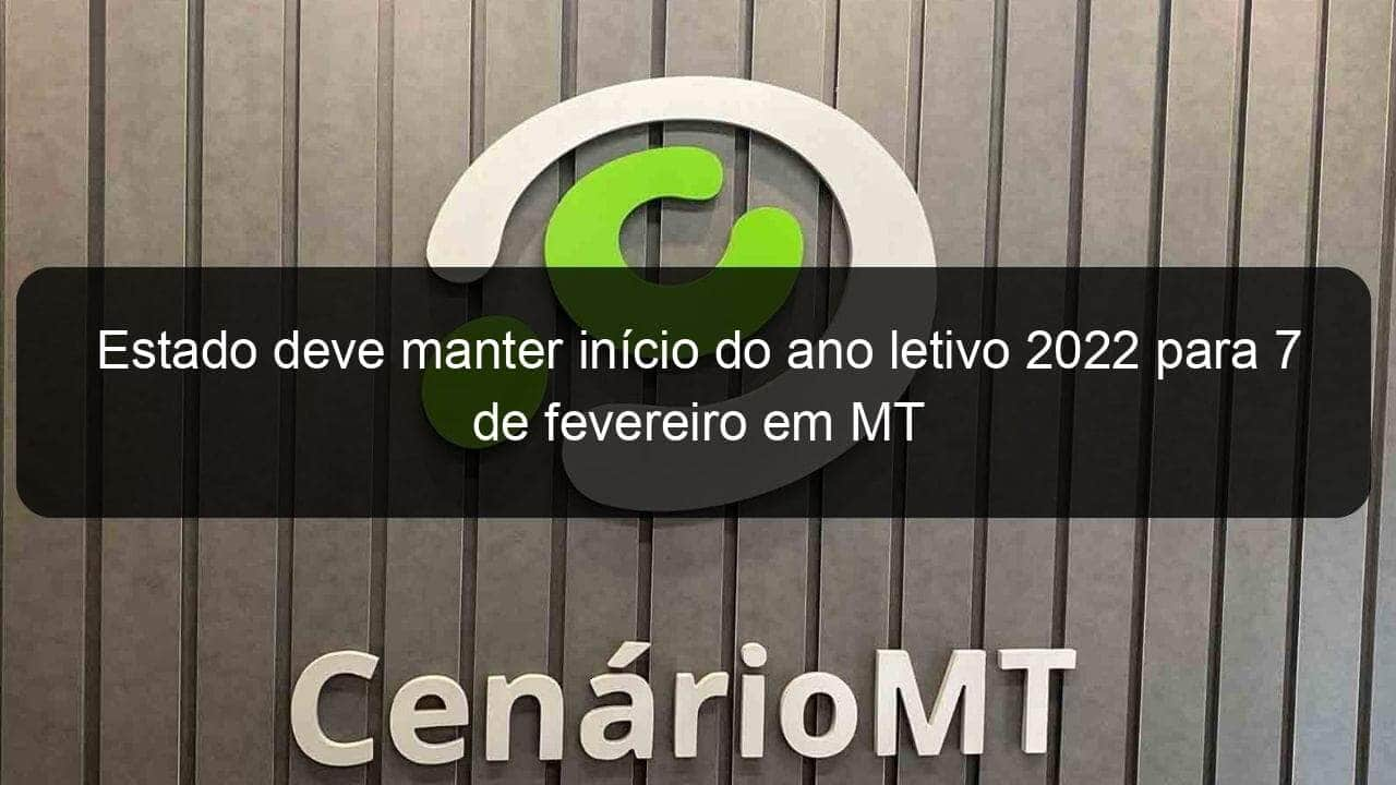 estado deve manter inicio do ano letivo 2022 para 7 de fevereiro em mt 1102635