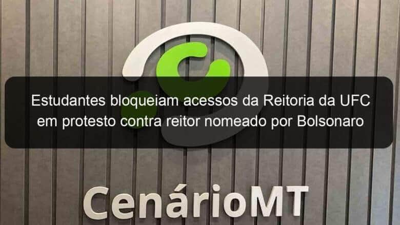 estudantes bloqueiam acessos da reitoria da ufc em protesto contra reitor nomeado por bolsonaro 848826