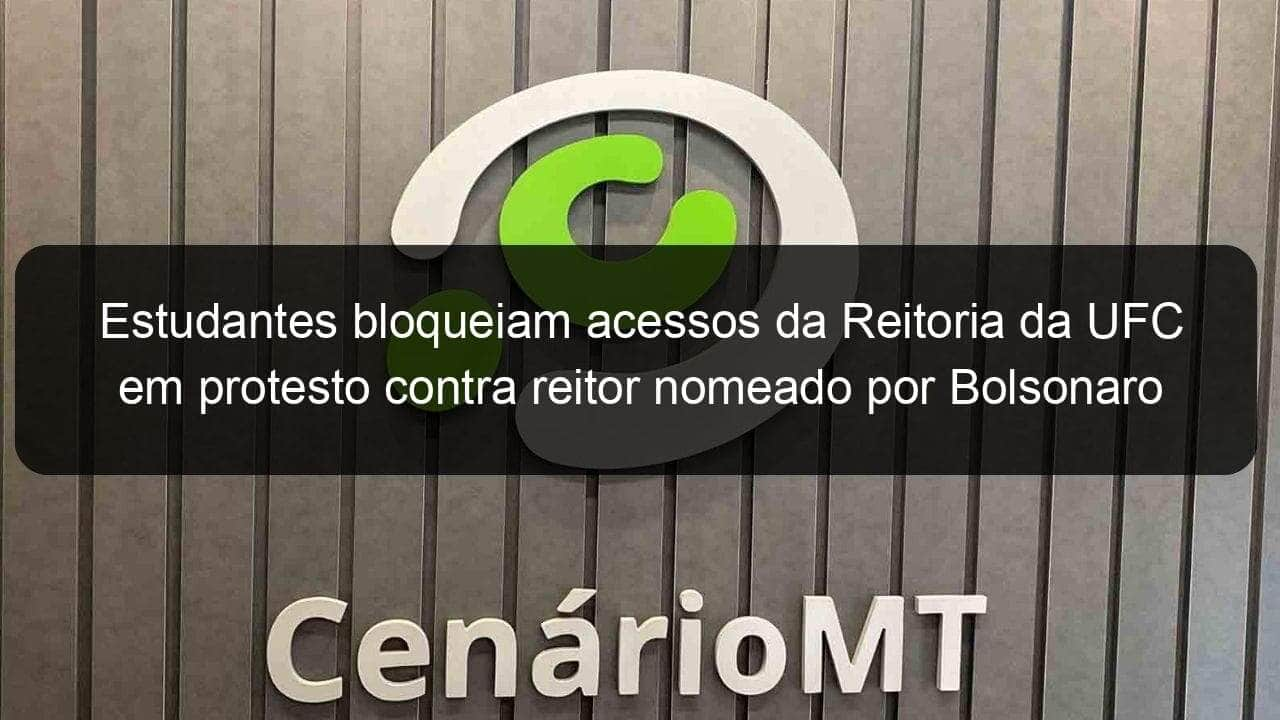 estudantes bloqueiam acessos da reitoria da ufc em protesto contra reitor nomeado por bolsonaro 848826