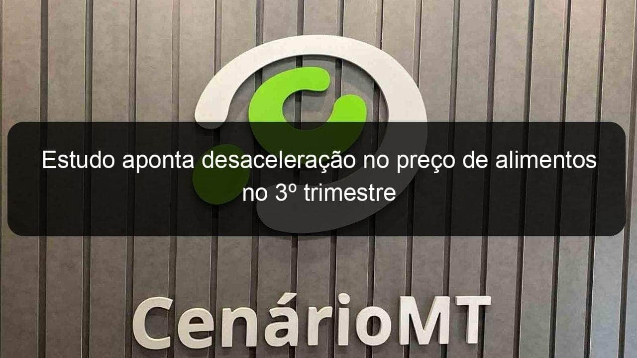 estudo aponta desaceleracao no preco de alimentos no 3o trimestre 1264970