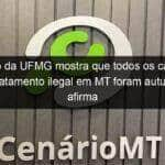 estudo da ufmg mostra que todos os casos de desmatamento ilegal em mt foram autuados afirma governador 1072824