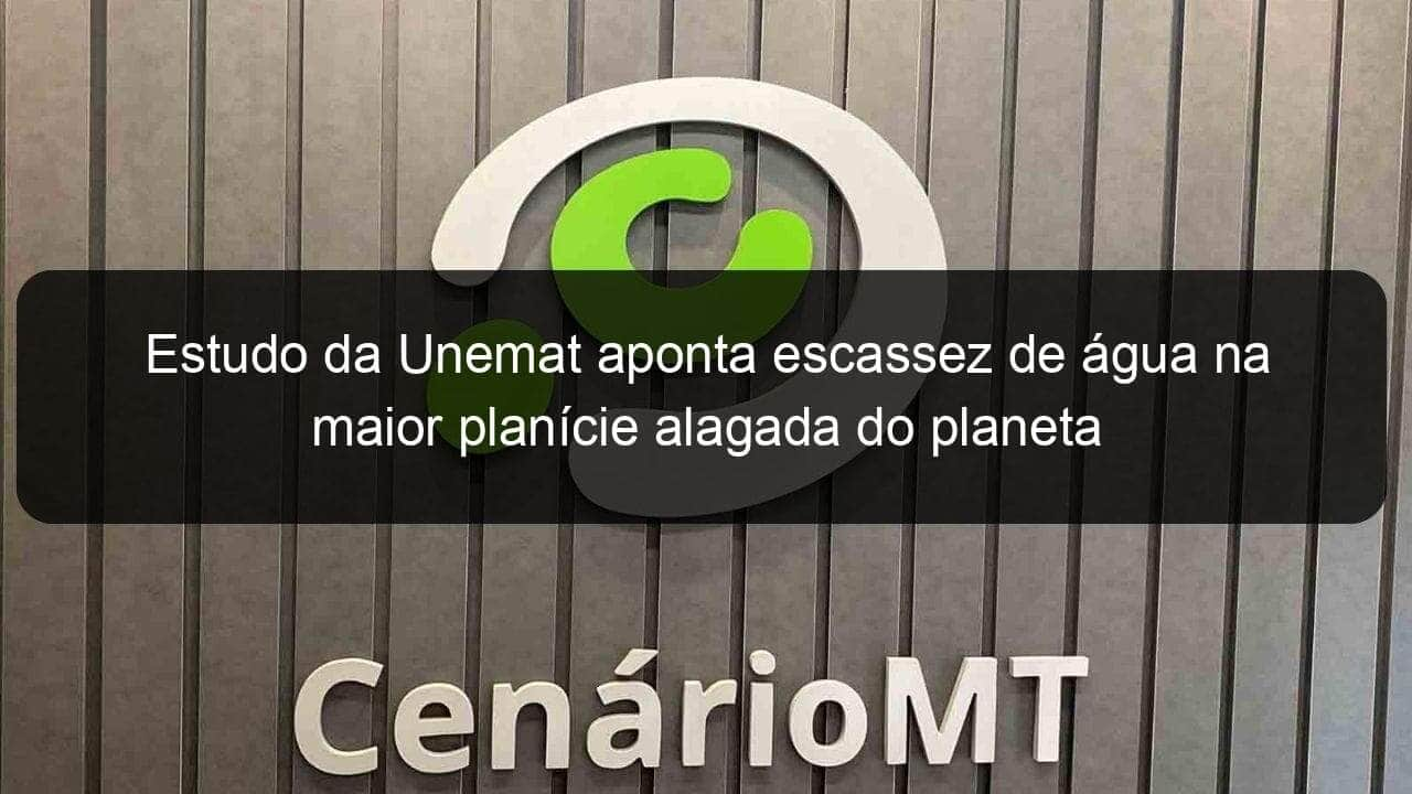 estudo da unemat aponta escassez de agua na maior planicie alagada do planeta 867997