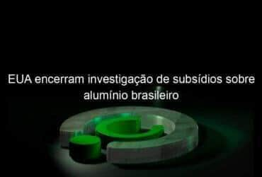 eua encerram investigacao de subsidios sobre aluminio brasileiro 1021904