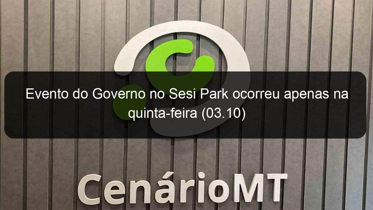 evento do governo no sesi park ocorreu apenas na quinta feira 03 10 857178