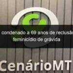 ex e condenado a 69 anos de reclusao por feminicidio de gravida 853723