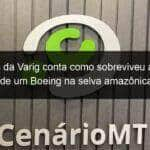 ex piloto da varig conta como sobreviveu ao pouso forcado de um boeing na selva amazonica em mt 899816