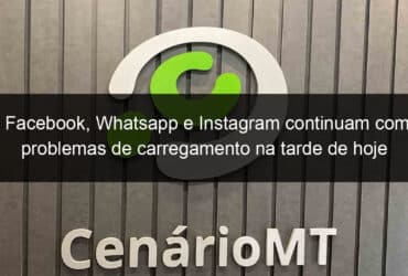 facebook whatsapp e instagram continuam com problemas de carregamento na tarde de hoje 839365