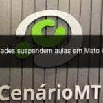 faculdades suspendem aulas em mato grosso 901657