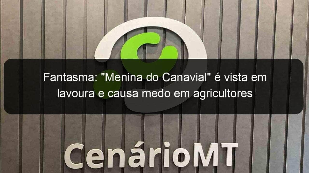 fantasma menina do canavial e vista em lavoura e causa medo em agricultores 1020819