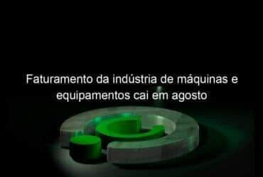 faturamento da industria de maquinas e equipamentos cai em agosto 1206198