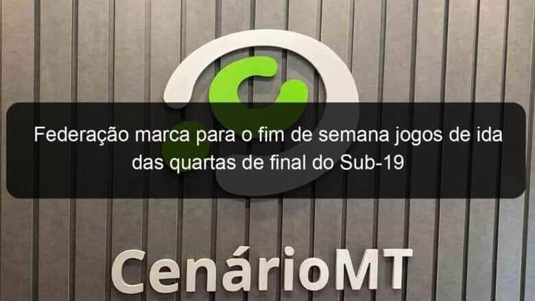 federacao marca para o fim de semana jogos de ida das quartas de final do sub 19 1063508