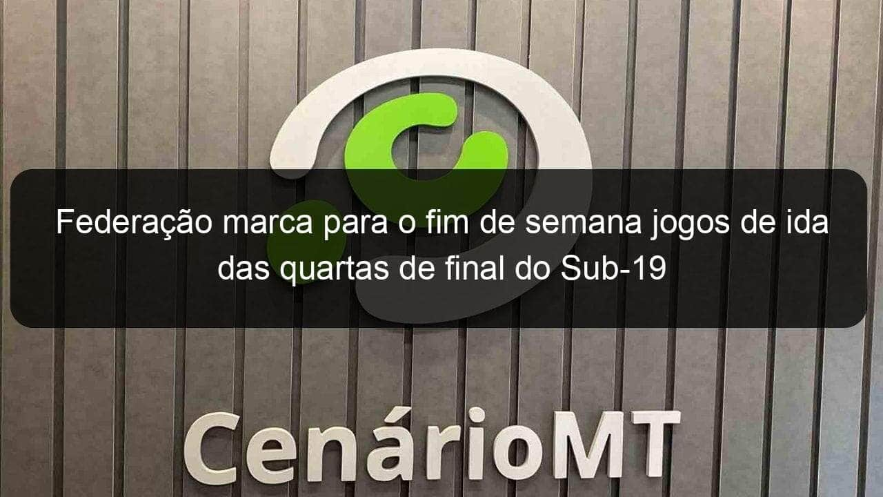 federacao marca para o fim de semana jogos de ida das quartas de final do sub 19 1063508