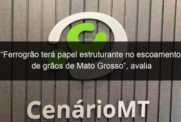 ferrograo tera papel estruturante no escoamento de graos de mato grosso avalia secretario de desenvolvimento economico 1065298