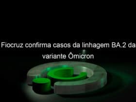 fiocruz confirma casos da linhagem ba 2 da variante omicron 1109134