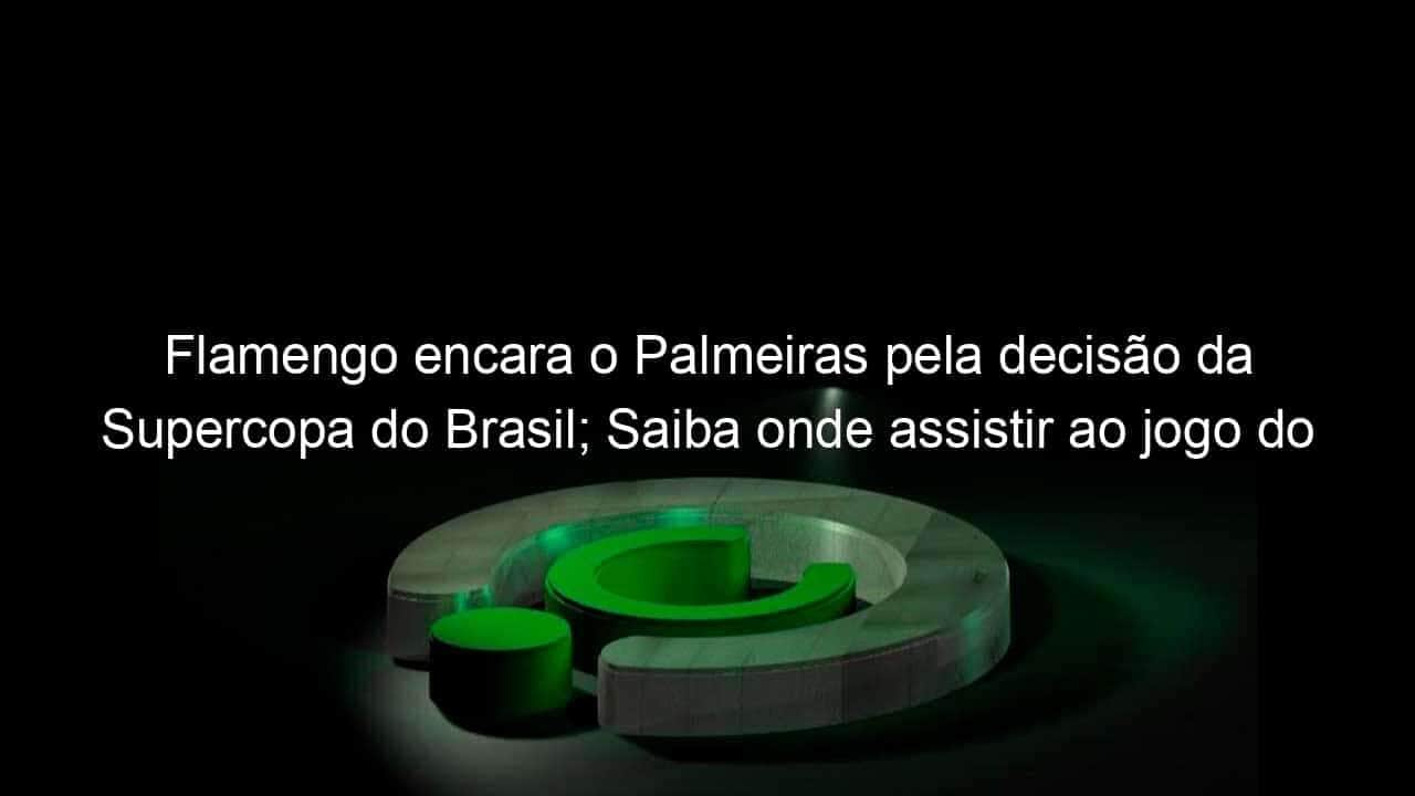 flamengo encara o palmeiras pela decisao da supercopa do brasil saiba onde assistir ao jogo do flamengo 1031288