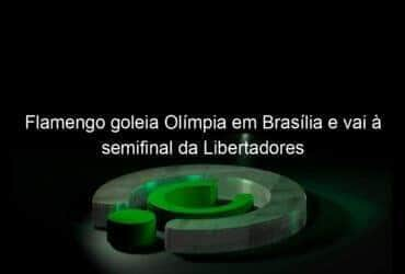 flamengo goleia olimpia em brasilia e vai a semifinal da libertadores 1065879