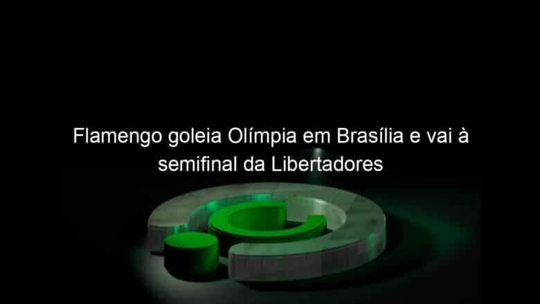 flamengo goleia olimpia em brasilia e vai a semifinal da libertadores 1065879