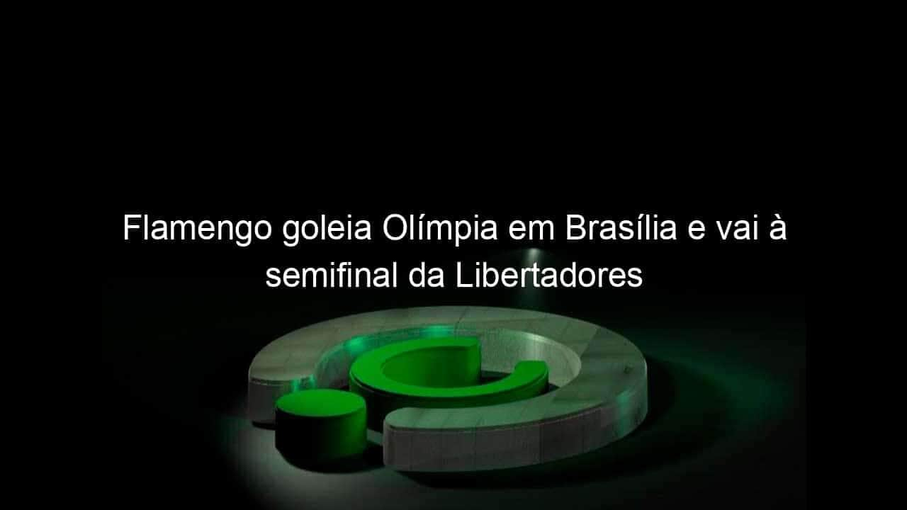 flamengo goleia olimpia em brasilia e vai a semifinal da libertadores 1065879