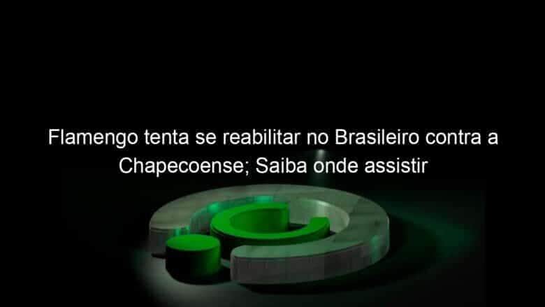 flamengo tenta se reabilitar no brasileiro contra a chapecoense saiba onde assistir 1055322