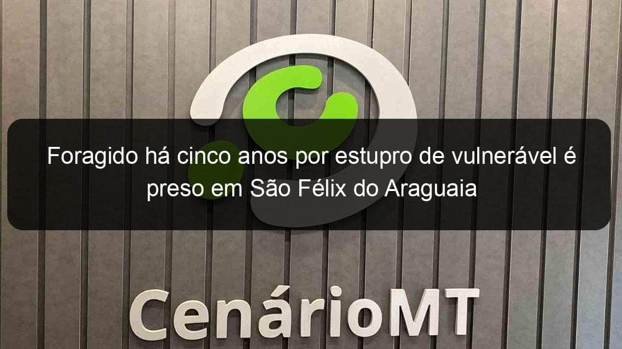 foragido ha cinco anos por estupro de vulneravel e preso em sao felix do araguaia 2 1142276