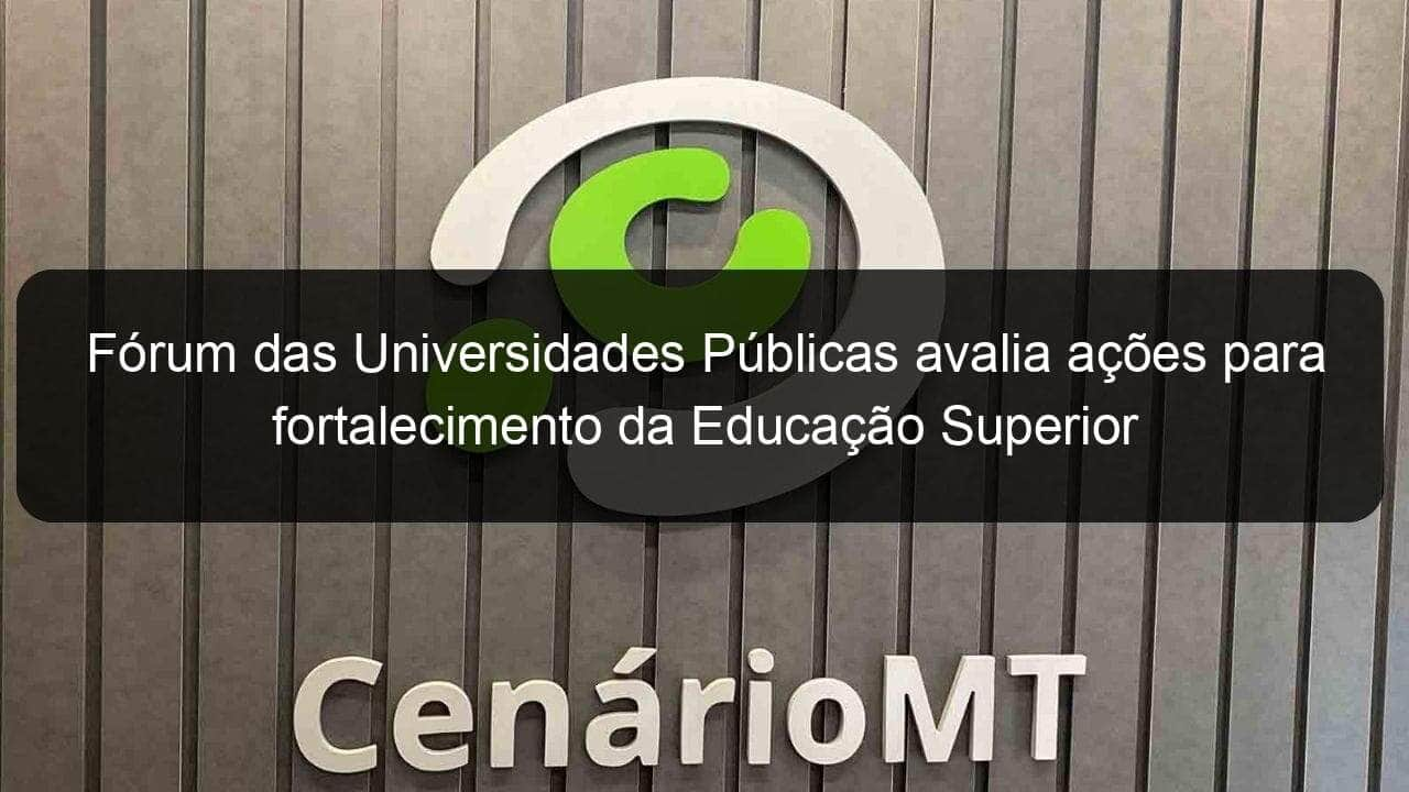 forum das universidades publicas avalia acoes para fortalecimento da educacao superior 857179