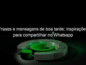 frases e mensagens de boa tarde inspiracoes para compartilhar no whatsapp 1005226