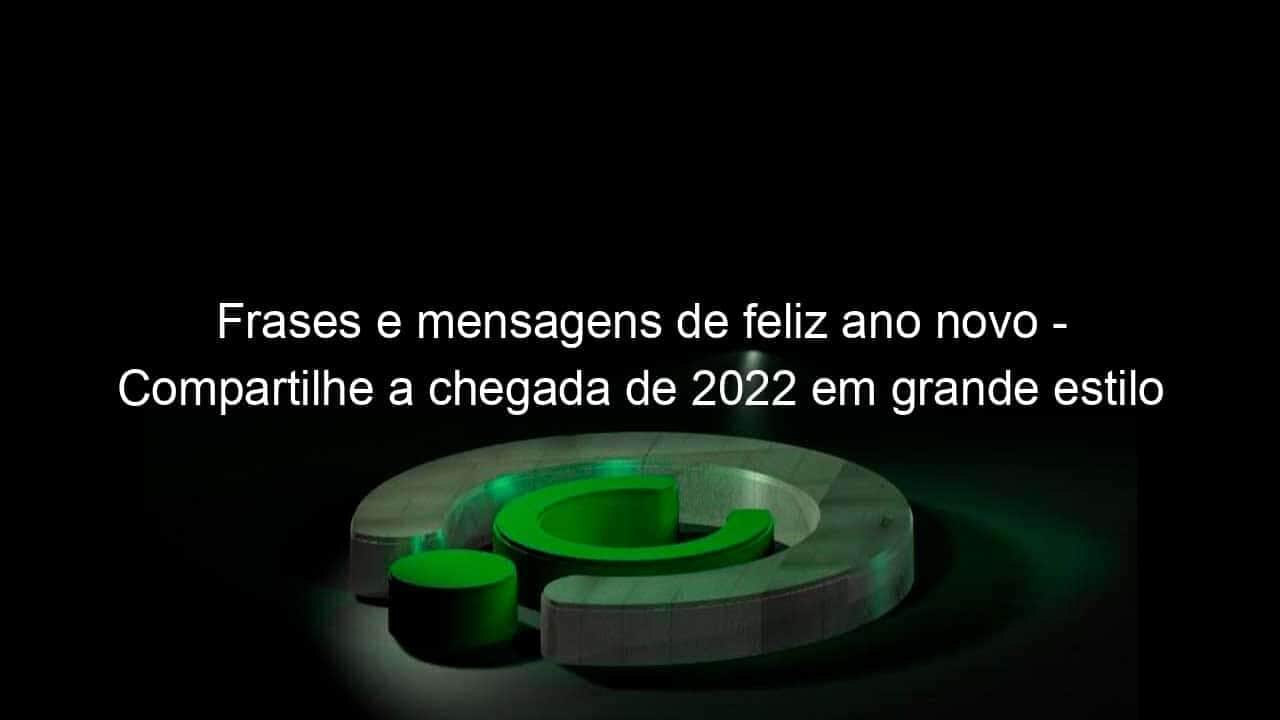 frases e mensagens de feliz ano novo compartilhe a chegada de 2022 em grande estilo 1100369