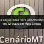 frente fria causa mudanca e temperatura pode cair ate 12 graus em mato grosso 1079590