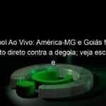 futebol ao vivo america mg e goias fazem confronto direto contra a degola veja escalacoes e times provaveis 1149262