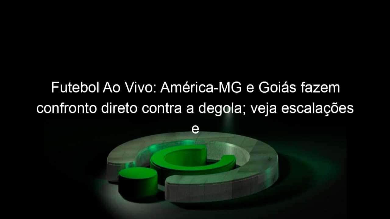 futebol ao vivo america mg e goias fazem confronto direto contra a degola veja escalacoes e times provaveis 1149262
