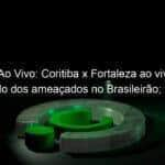 futebol ao vivo coritiba x fortaleza ao vivo fazem duelo dos ameacados no brasileirao veja escalacoes e onde assistir 1149263