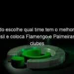 galhardo escolhe qual time tem o melhor futebol no brasil e coloca flamengo e palmeiras como clubes a serem batidos 1039407