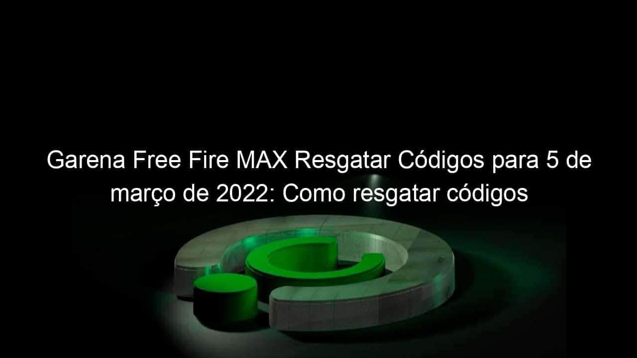 garena free fire max resgatar codigos para 5 de marco de 2022 como resgatar codigos 1117195