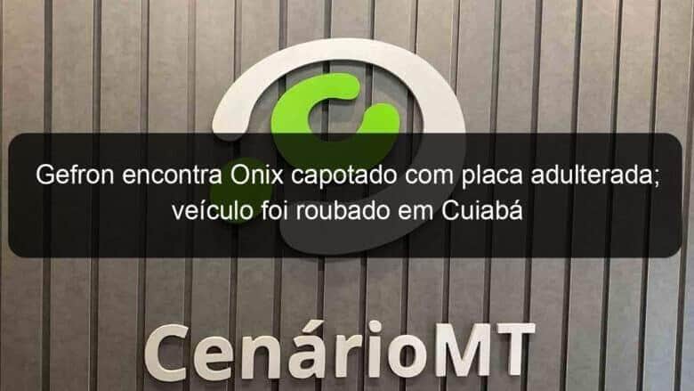 gefron encontra onix capotado com placa adulterada veiculo foi roubado em cuiaba 796490