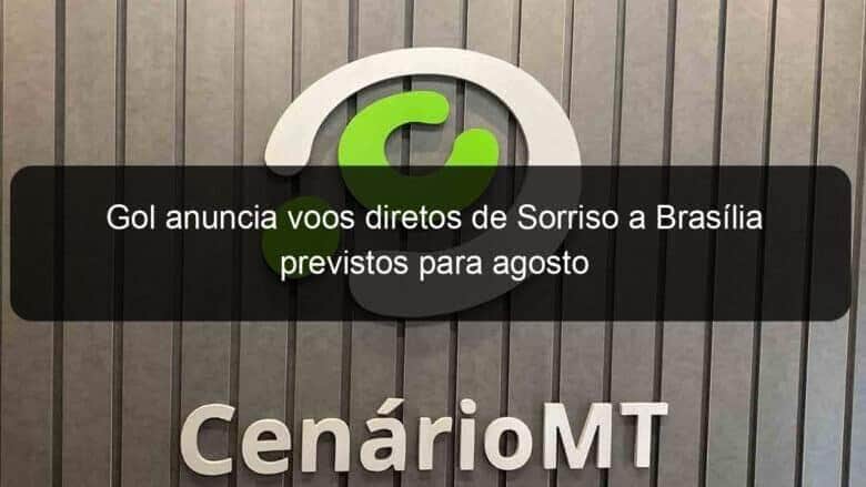 gol anuncia voos diretos de sorriso a brasilia previstos para agosto 937450