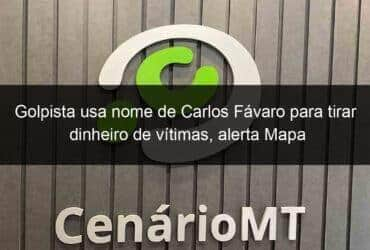 golpista usa nome de carlos favaro para tirar dinheiro de vitimas alerta mapa 1315516