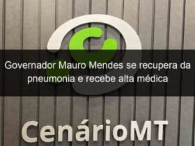 governador mauro mendes se recupera da pneumonia e recebe alta medica 947880