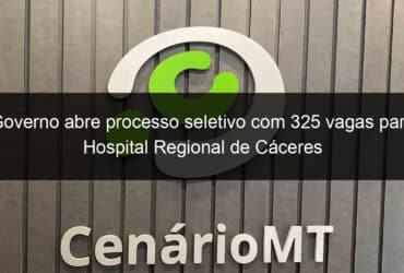 governo abre processo seletivo com 325 vagas para hospital regional de caceres 857830