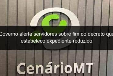 governo alerta servidores sobre fim do decreto que estabelece expediente reduzido 786179