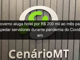 governo aluga hotel por r 200 mil ao mes para hospedar servidores durante pandemia do covid 19 em mt 909673