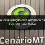 governo anuncia licitacao para retomada das obras do hospital julio muller 871897