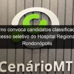 governo convoca candidatos classificados no processo seletivo do hospital regional de rondonopolis 857285
