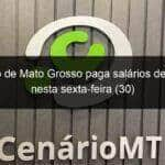 governo de mato grosso paga salarios de outubro nesta sexta feira 30 983069