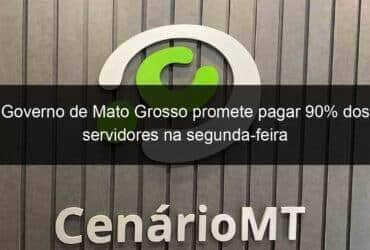 governo de mato grosso promete pagar 90 dos servidores na segunda feira 780718