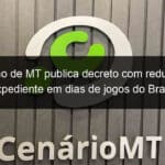 governo de mt publica decreto com reducao de expediente em dias de jogos do brasil 1245939